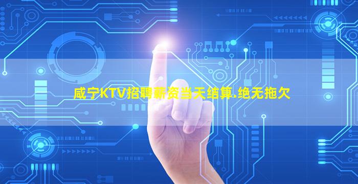 咸宁KTV招聘薪资当天结算.绝无拖欠