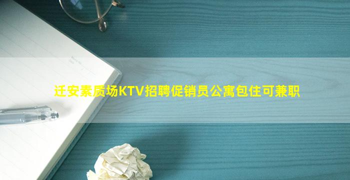 迁安素质场KTV招聘促销员公寓包住可兼职